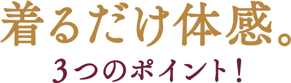 着るだけ体感。３つのポイント！