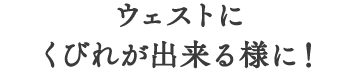 ウェストにくびれが出来る様に！