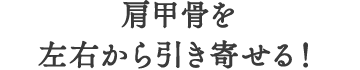 肩甲骨を左右から引き寄せる！