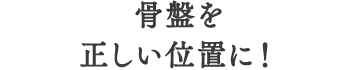 骨盤を正しい位置に！